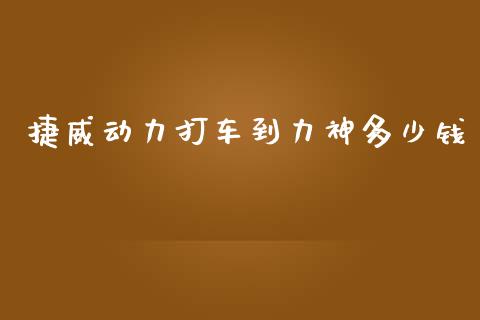 捷威动力打车到力神多少钱_https://wap.lcpcjs.com_全球经济_第1张