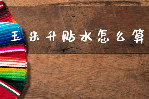 玉米升贴水怎么算_https://wap.lcpcjs.com_外汇市场_第1张