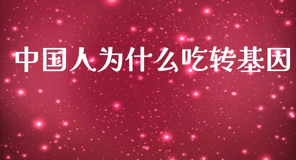 中国人为什么吃转基因_https://wap.lcpcjs.com_外汇市场_第1张