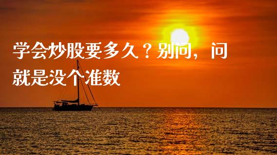 学会炒股要多久？别问，问就是没个准数_https://wap.lcpcjs.com_股港行情_第1张