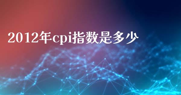2012年cpi指数是多少_https://wap.lcpcjs.com_股港行情_第1张