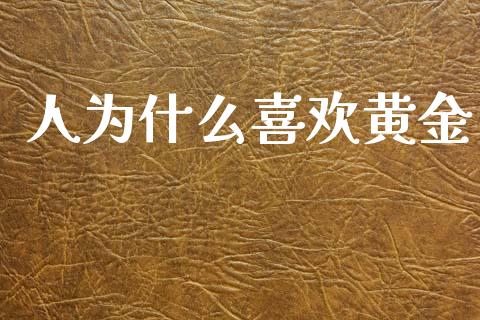 人为什么喜欢黄金_https://wap.lcpcjs.com_外汇市场_第1张