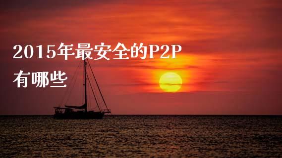 2015年最安全的P2P有哪些_https://wap.lcpcjs.com_全球经济_第1张