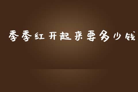 季季红开起来要多少钱_https://wap.lcpcjs.com_全球经济_第1张