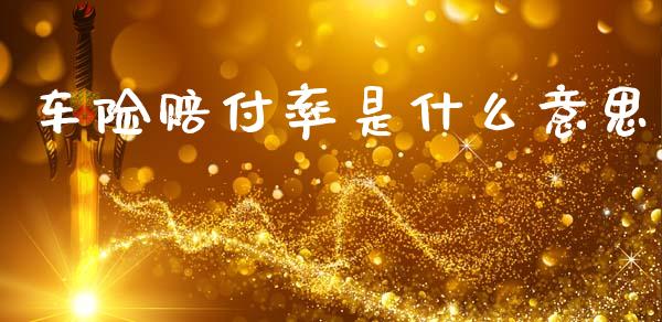 车险赔付率是什么意思_https://wap.lcpcjs.com_股港行情_第1张