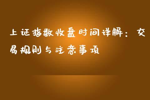 上证指数收盘时间详解：交易规则与注意事项_https://wap.lcpcjs.com_外汇市场_第1张