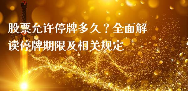股票允许停牌多久？全面解读停牌期限及相关规定_https://wap.lcpcjs.com_美股行情_第1张