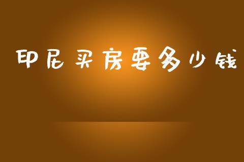 印尼买房要多少钱_https://wap.lcpcjs.com_美股行情_第1张