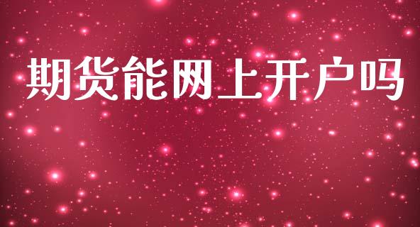 期货能网上开户吗_https://wap.lcpcjs.com_外汇市场_第1张