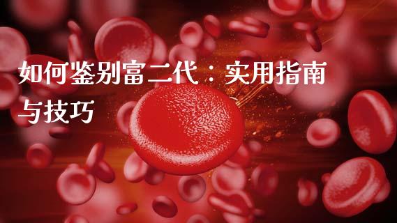 如何鉴别富二代：实用指南与技巧_https://wap.lcpcjs.com_全球经济_第1张