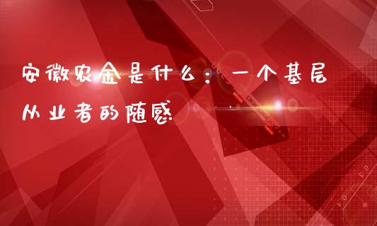 安徽农金是什么：一个基层从业者的随感_https://wap.lcpcjs.com_外汇市场_第1张