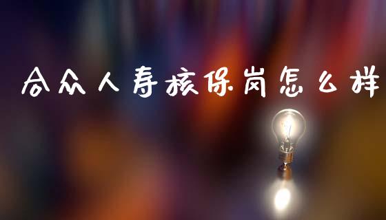 合众人寿核保岗怎么样_https://wap.lcpcjs.com_外汇市场_第1张