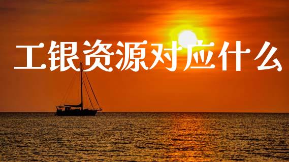 工银资源对应什么_https://wap.lcpcjs.com_全球经济_第1张