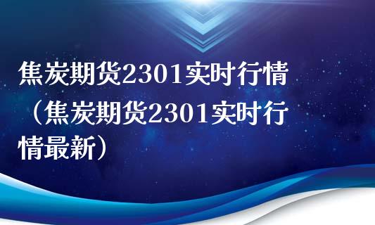 焦炭期货2301实时行情（焦炭期货2301实时行情最新）_https://wap.lcpcjs.com_股港行情_第1张