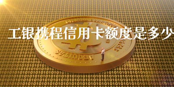 工银携程信用卡额度是多少_https://wap.lcpcjs.com_外汇市场_第1张
