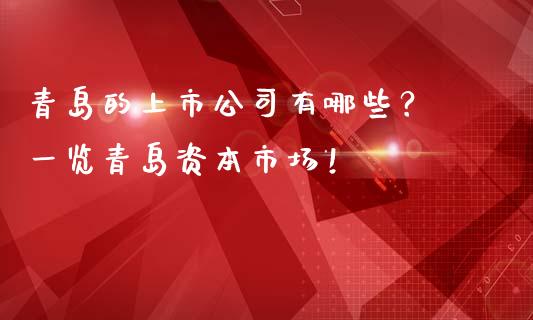 青岛的上市公司有哪些？ 一览青岛资本市场！_https://wap.lcpcjs.com_美股行情_第1张