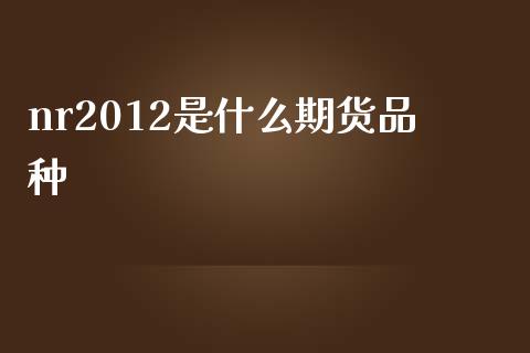 nr2012是什么期货品种_外汇市场_第1张_全球经济_美股行情_外汇市场_股港行情 nr2012是什么期货品种_https://wap.lcpcjs.com_外汇市场_第1张