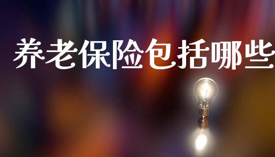 养老保险包括哪些_https://wap.lcpcjs.com_美股行情_第1张