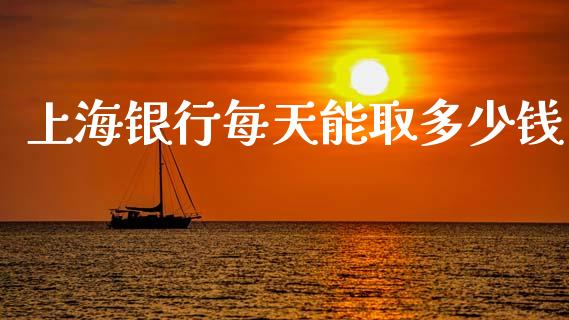 上海银行每天能取多少钱_https://wap.lcpcjs.com_外汇市场_第1张