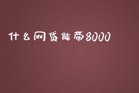 什么网贷能带8000_https://wap.lcpcjs.com_美股行情_第1张