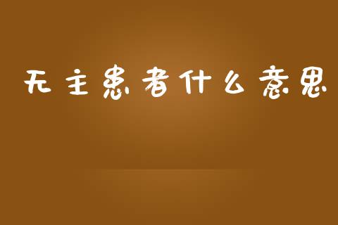 无主患者什么意思_https://wap.lcpcjs.com_外汇市场_第1张
