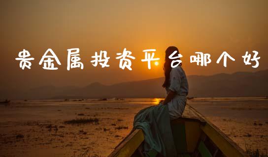 贵金属投资平台哪个好_https://wap.lcpcjs.com_股港行情_第1张