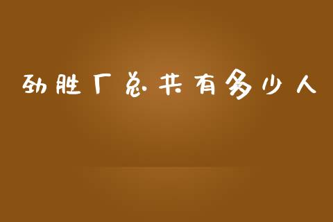 劲胜厂总共有多少人_https://wap.lcpcjs.com_美股行情_第1张