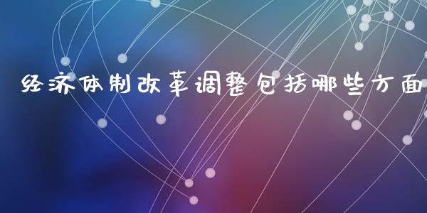 经济体制改革调整包括哪些方面_https://wap.lcpcjs.com_美股行情_第1张