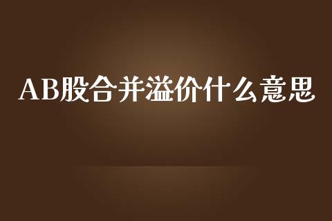 AB股合并溢价什么意思_外汇市场_第1张_全球经济_美股行情_外汇市场_股港行情 AB股合并溢价什么意思_https://wap.lcpcjs.com_外汇市场_第1张