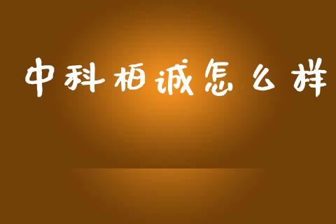 中科柏诚怎么样_https://wap.lcpcjs.com_股港行情_第1张