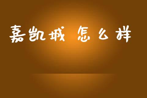 嘉凯城 怎么样_https://wap.lcpcjs.com_股港行情_第1张