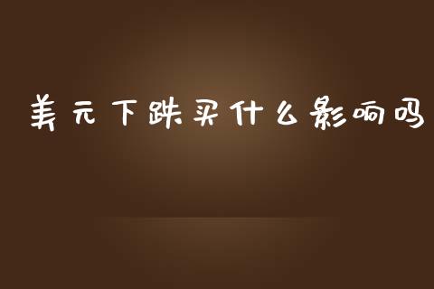 美元下跌买什么影响吗_https://wap.lcpcjs.com_股港行情_第1张