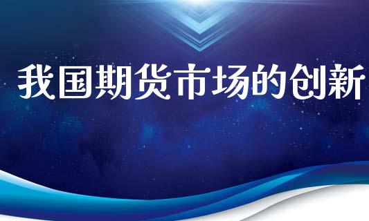 我国期货市场的创新_https://wap.lcpcjs.com_股港行情_第1张
