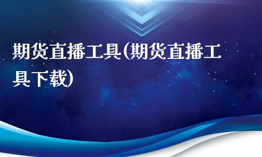 期货直播工具(期货直播工具下载)_https://wap.lcpcjs.com_股港行情_第1张