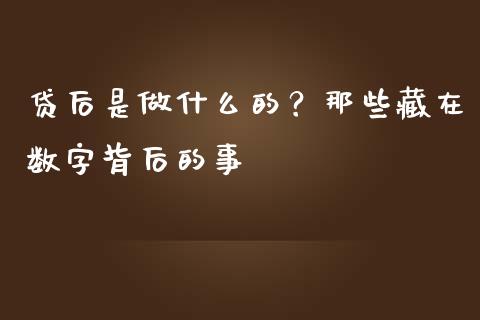 贷后是做什么的？那些藏在数字背后的事_https://wap.lcpcjs.com_股港行情_第1张