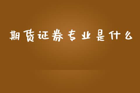 期货证券专业是什么_https://wap.lcpcjs.com_股港行情_第1张