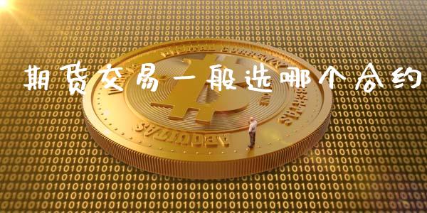 期货交易一般选哪个合约_https://wap.lcpcjs.com_股港行情_第1张