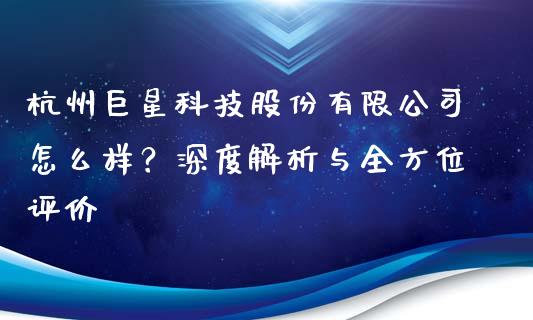 杭州巨星科技股份有限公司怎么样？深度解析与全方位评价_https://wap.lcpcjs.com_外汇市场_第1张