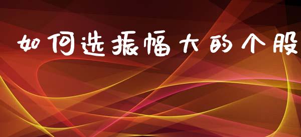 如何选振幅大的个股_https://wap.lcpcjs.com_美股行情_第1张
