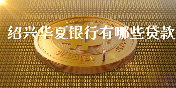 绍兴华夏银行有哪些贷款_https://wap.lcpcjs.com_全球经济_第1张