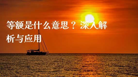 等额是什么意思？ 深入解析与应用_https://wap.lcpcjs.com_全球经济_第1张