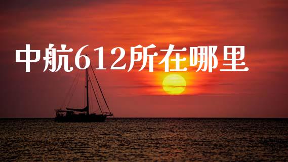 中航612所在哪里_https://wap.lcpcjs.com_全球经济_第1张