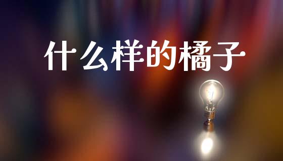 什么样的橘子_https://wap.lcpcjs.com_股港行情_第1张