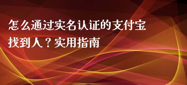 怎么通过实名认证的支付宝找到人？实用指南_https://wap.lcpcjs.com_股港行情_第1张