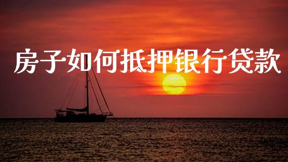 房子如何抵押银行贷款_https://wap.lcpcjs.com_股港行情_第1张