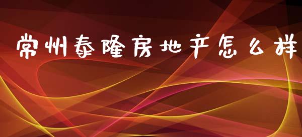 常州泰隆房地产怎么样_https://wap.lcpcjs.com_股港行情_第1张