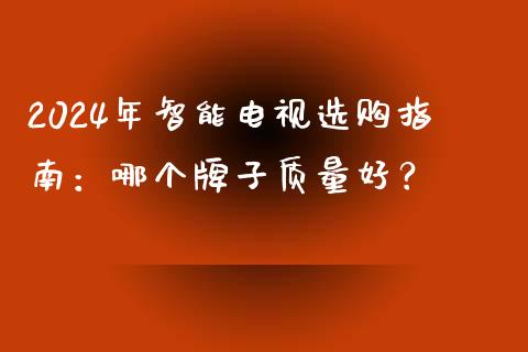 2024年智能电视选购指南：哪个牌子质量好？_https://wap.lcpcjs.com_股港行情_第1张