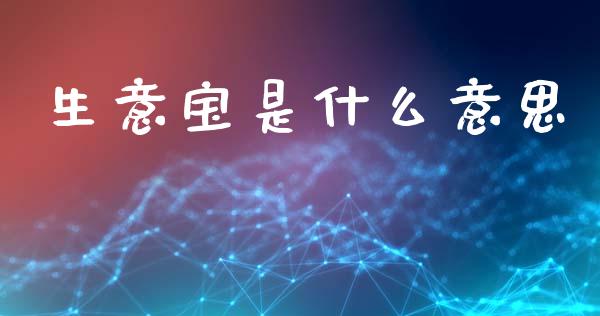 生意宝是什么意思_https://wap.lcpcjs.com_全球经济_第1张