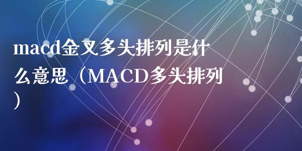 macd金叉多头排列是什么意思（MACD多头排列）_https://wap.lcpcjs.com_美股行情_第1张