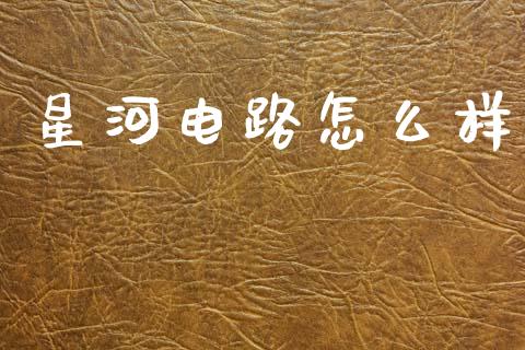 星河电路怎么样_https://wap.lcpcjs.com_外汇市场_第1张